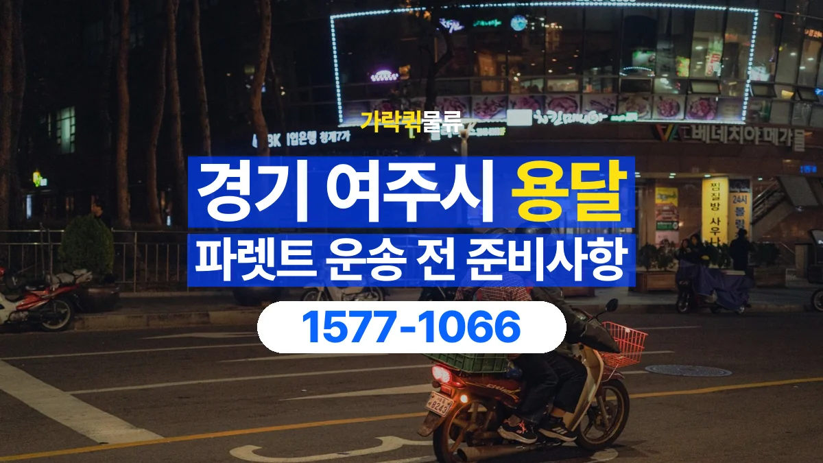 가락퀵물류 · 경기 여주시 파렛트 화물 용달 도착지 하차 위치와 공간 점검하기
