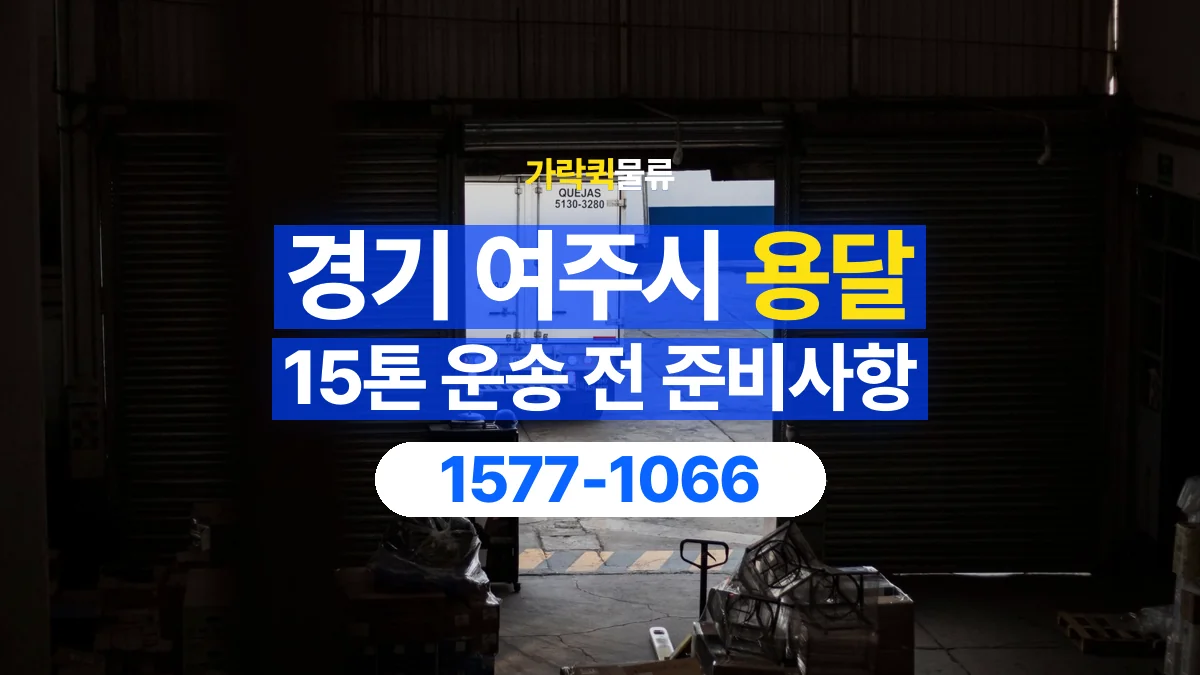 가락퀵물류 · 경기 여주시 15톤 화물 용달 도착지 하차 장비부터 확인해야 하는 이유