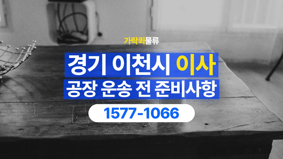 가락퀵물류 · 경기 이천시 공장 이사 용달 상차 전과 하차 후 확인할 물품 목록
