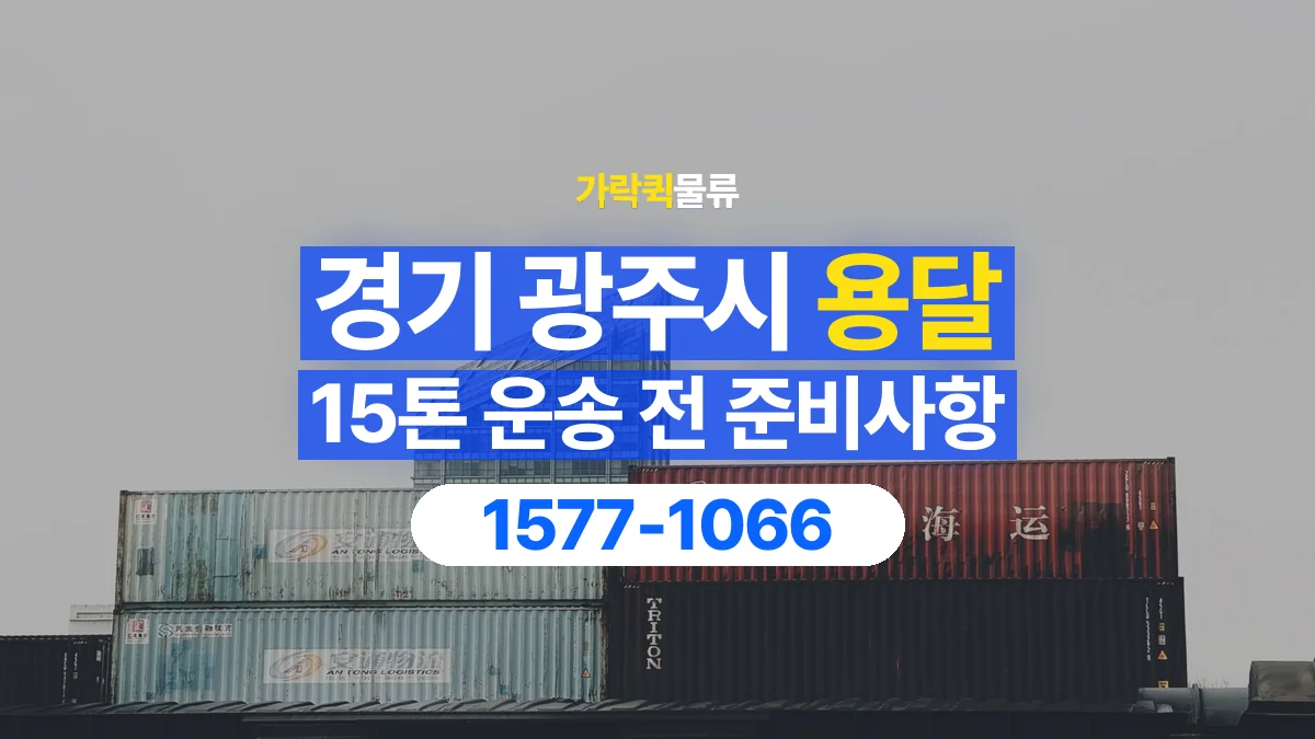 가락퀵물류 · 경기 광주시 15톤 화물 용달 한 번에 싣기 어려울 때 상담할 내용