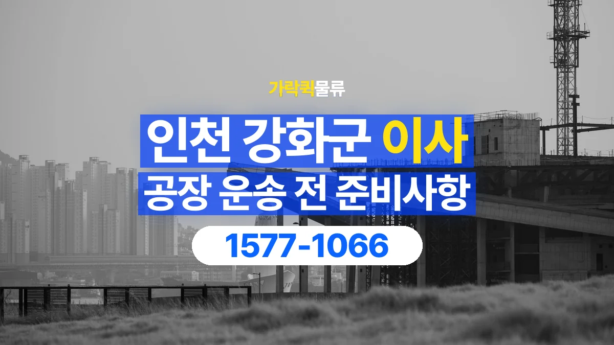 가락퀵물류 · 인천 강화군 공장 이사 용달 무거운 짐과 현장 안전을 확인하세요