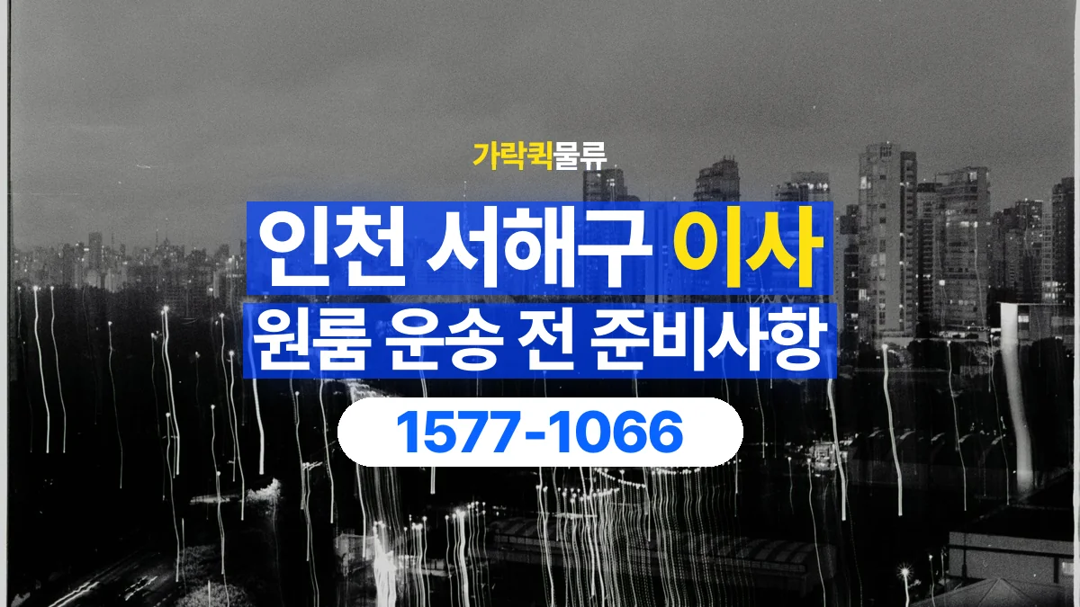 가락퀵물류 · 인천 서해구 원룸 이사 용달 상차 전과 하차 후 확인할 물품 목록