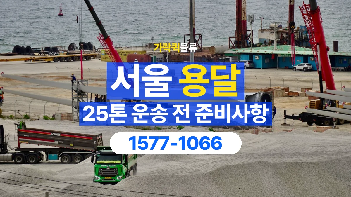 가락퀵물류 · 서울 25톤 화물 용달 도착지 하차 장비부터 확인해야 하는 이유