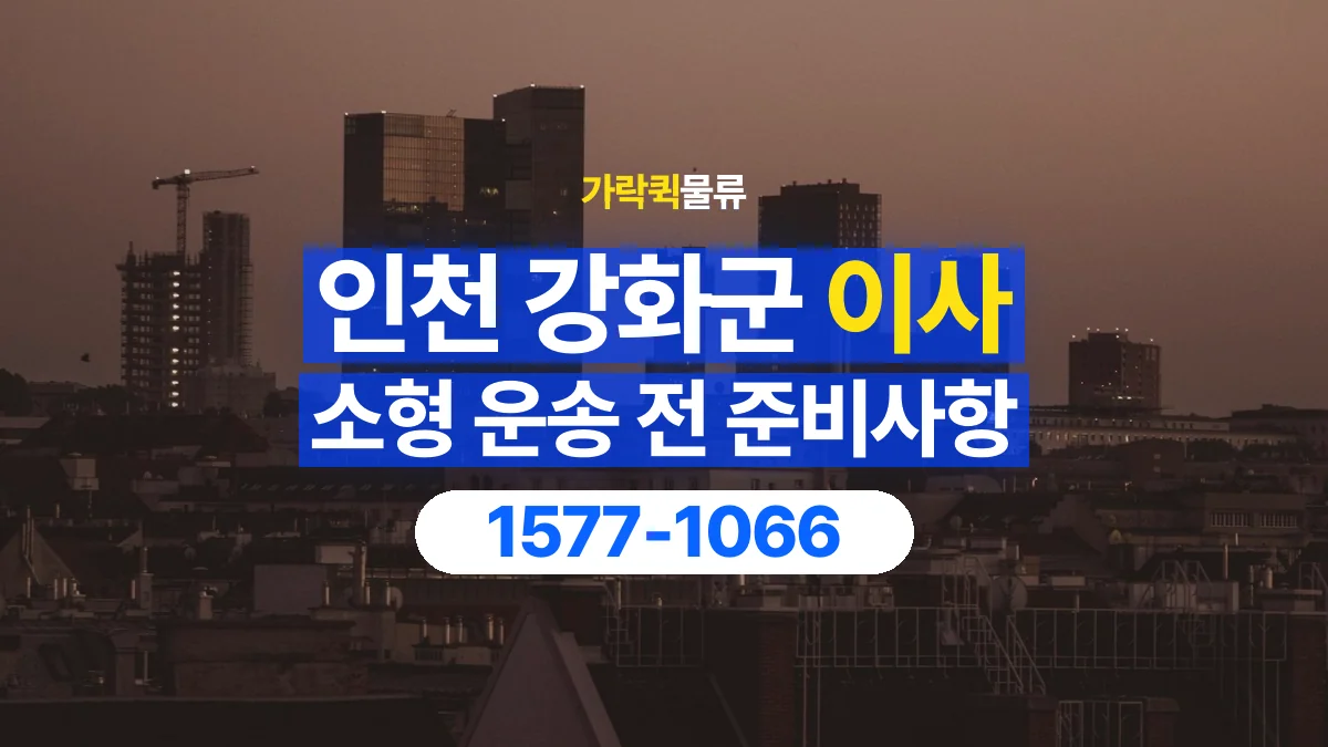 가락퀵물류 · 인천 강화군 소형 이사 용달 짐 목록부터 정리하면 상담이 쉬워집니다